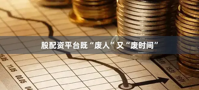 股配资平台既“废人”又“废时间”