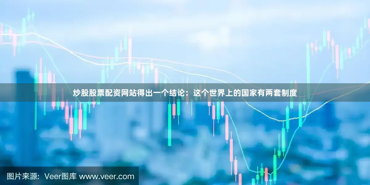 炒股股票配资网站得出一个结论：这个世界上的国家有两套制度