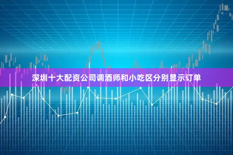 深圳十大配资公司调酒师和小吃区分别显示订单