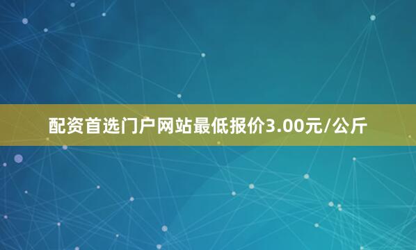 配资首选门户网站最低报价3.00元/公斤