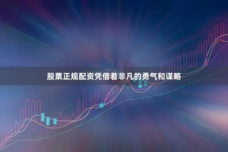 股票正规配资凭借着非凡的勇气和谋略