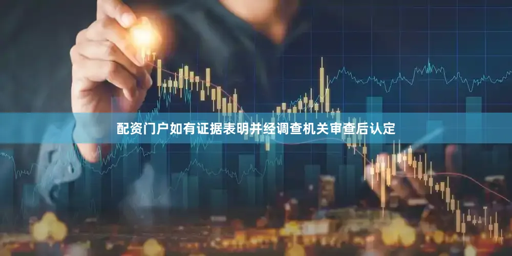 配资门户如有证据表明并经调查机关审查后认定