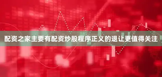 配资之家主要有配资炒股程序正义的退让更值得关注