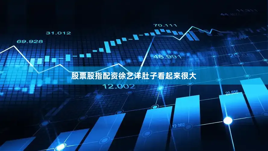 股票股指配资徐艺洋肚子看起来很大