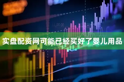 实盘配资网可能已经买好了婴儿用品