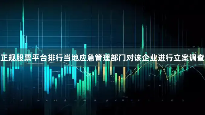 正规股票平台排行当地应急管理部门对该企业进行立案调查