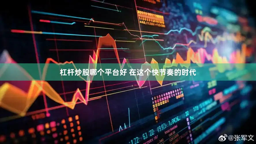 杠杆炒股哪个平台好 在这个快节奏的时代