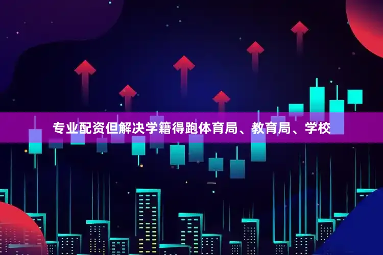 专业配资但解决学籍得跑体育局、教育局、学校