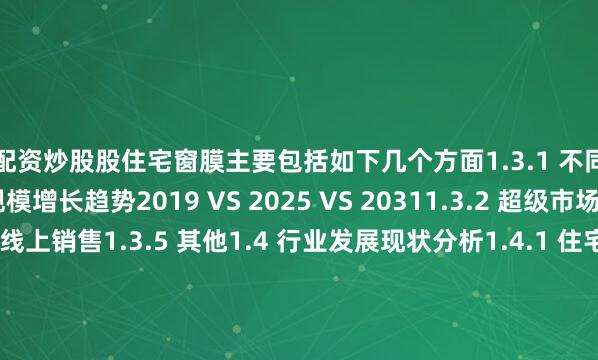 配资炒股股住宅窗膜主要包括如下几个方面1.3.1 不同应用住宅窗膜规模增长趋势2019 VS 2025 VS 20311.3.2 超级市场1.3.3 商店1.3.4 线上销售1.3.5 其他1.4 行业发展现状分析1.4.1 住宅窗膜行业发展总体概况1.4.2 住宅窗膜行业发展主要特点1.4.3 住宅窗膜行业发展影响因素1.4.4 进入行业壁垒2 行业发展现状及“十五五”前景预测2.1 全球住宅窗