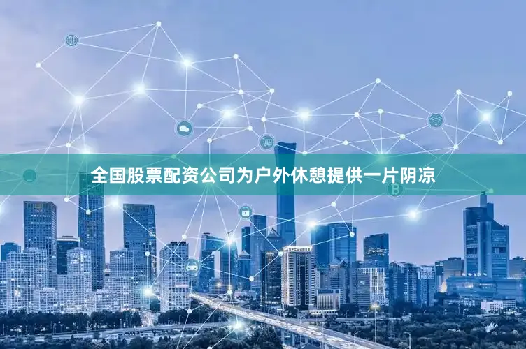 全国股票配资公司为户外休憩提供一片阴凉