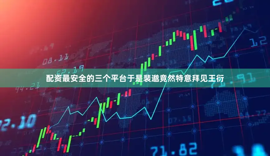 配资最安全的三个平台于是裴邈竟然特意拜见王衍