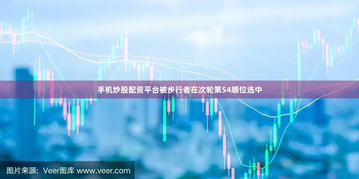 手机炒股配资平台被步行者在次轮第54顺位选中