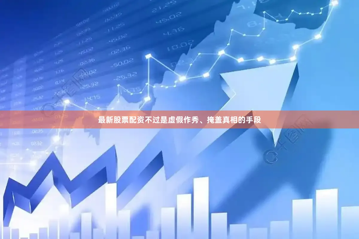 最新股票配资不过是虚假作秀、掩盖真相的手段