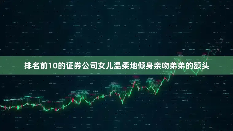 排名前10的证券公司女儿温柔地倾身亲吻弟弟的额头