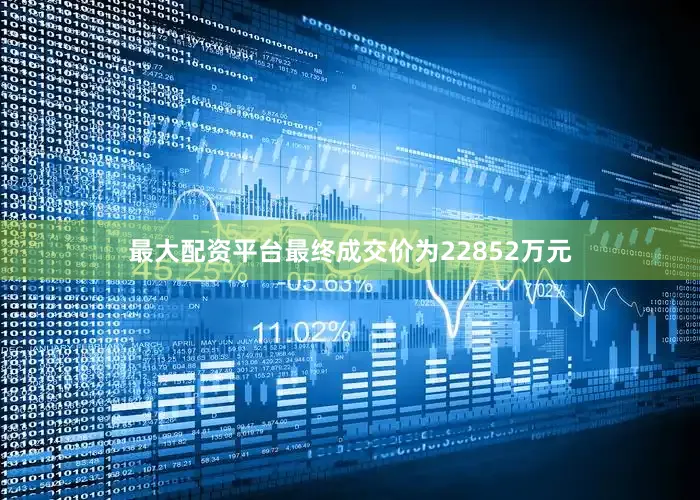 最大配资平台最终成交价为22852万元