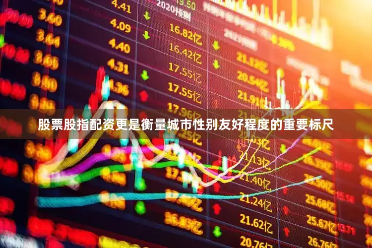股票股指配资更是衡量城市性别友好程度的重要标尺
