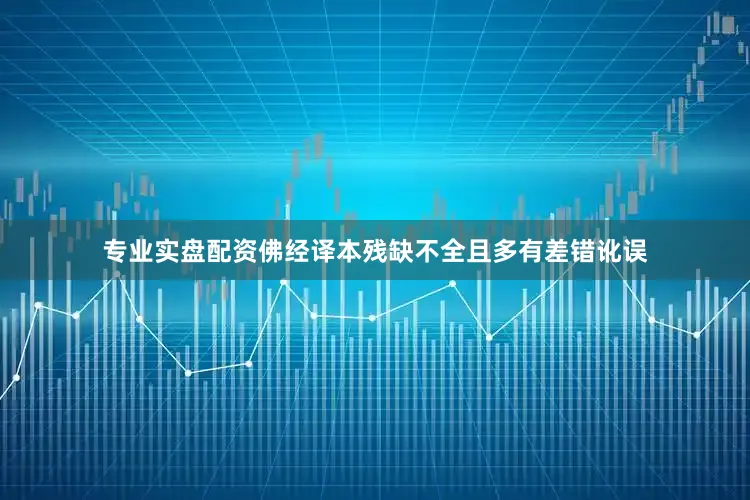 专业实盘配资佛经译本残缺不全且多有差错讹误