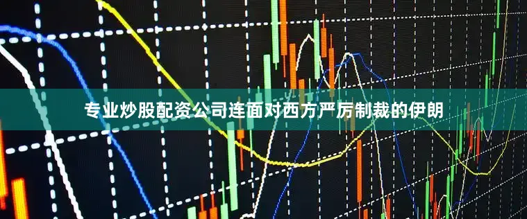 专业炒股配资公司连面对西方严厉制裁的伊朗