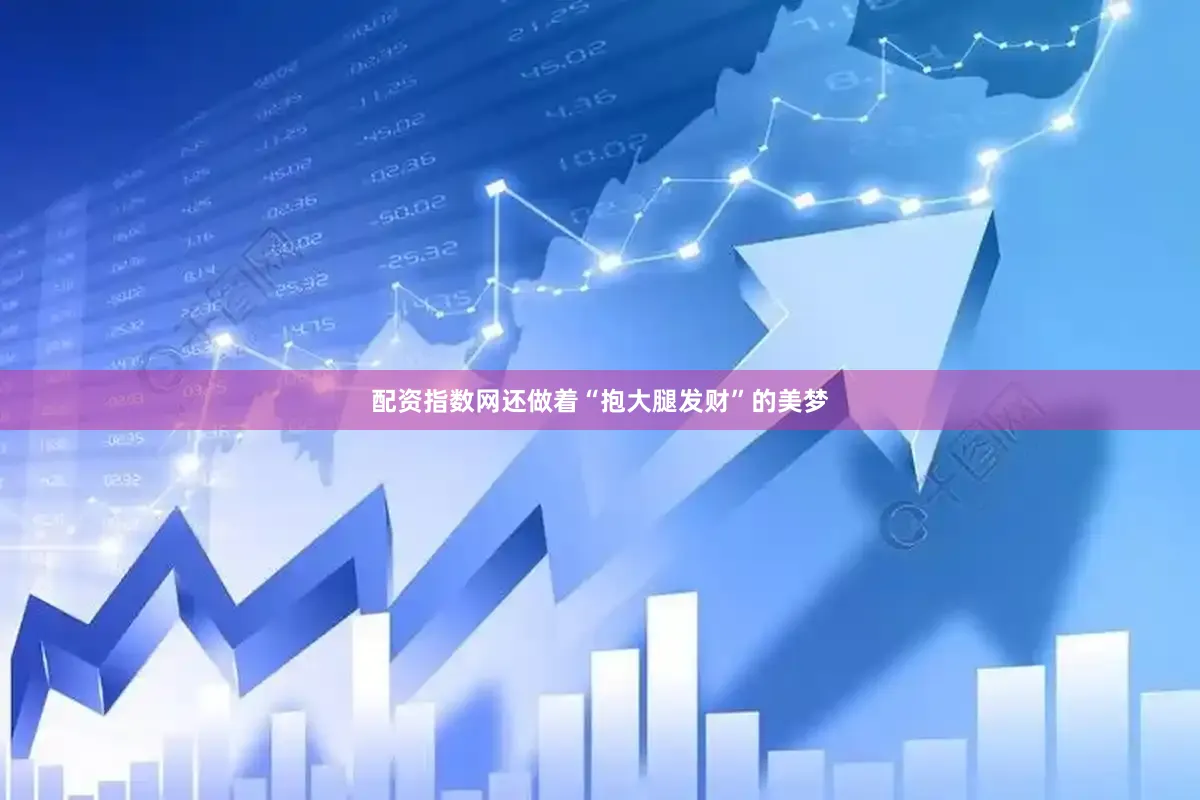 配资指数网还做着“抱大腿发财”的美梦