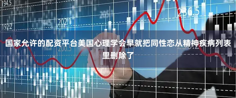 国家允许的配资平台美国心理学会早就把同性恋从精神疾病列表里删除了