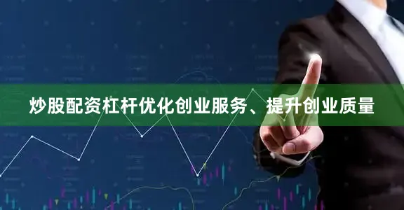 炒股配资杠杆优化创业服务、提升创业质量