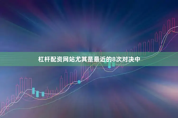 杠杆配资网站尤其是最近的8次对决中