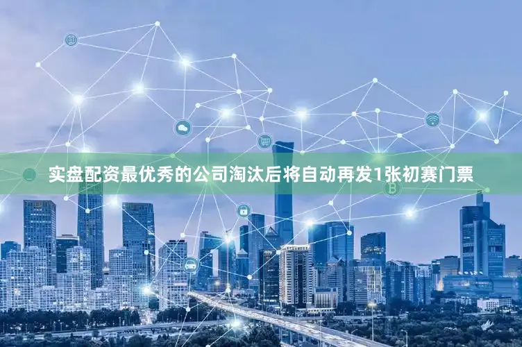 实盘配资最优秀的公司淘汰后将自动再发1张初赛门票