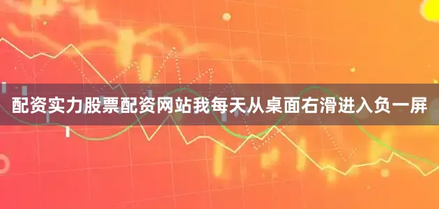 配资实力股票配资网站我每天从桌面右滑进入负一屏