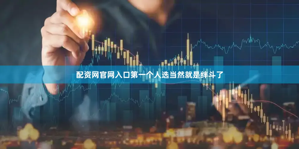 配资网官网入口第一个人选当然就是绊斗了