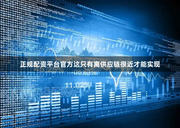 正规配资平台官方这只有离供应链很近才能实现
