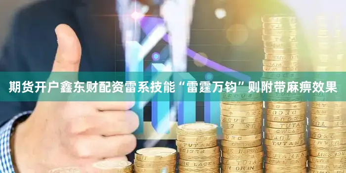 期货开户鑫东财配资雷系技能“雷霆万钧”则附带麻痹效果