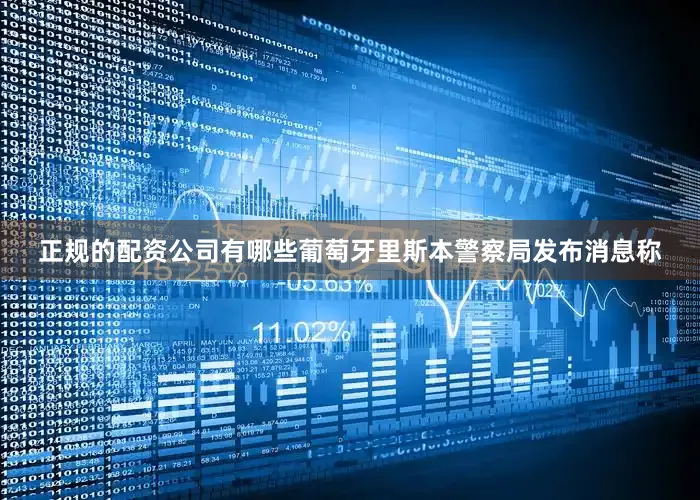 正规的配资公司有哪些葡萄牙里斯本警察局发布消息称