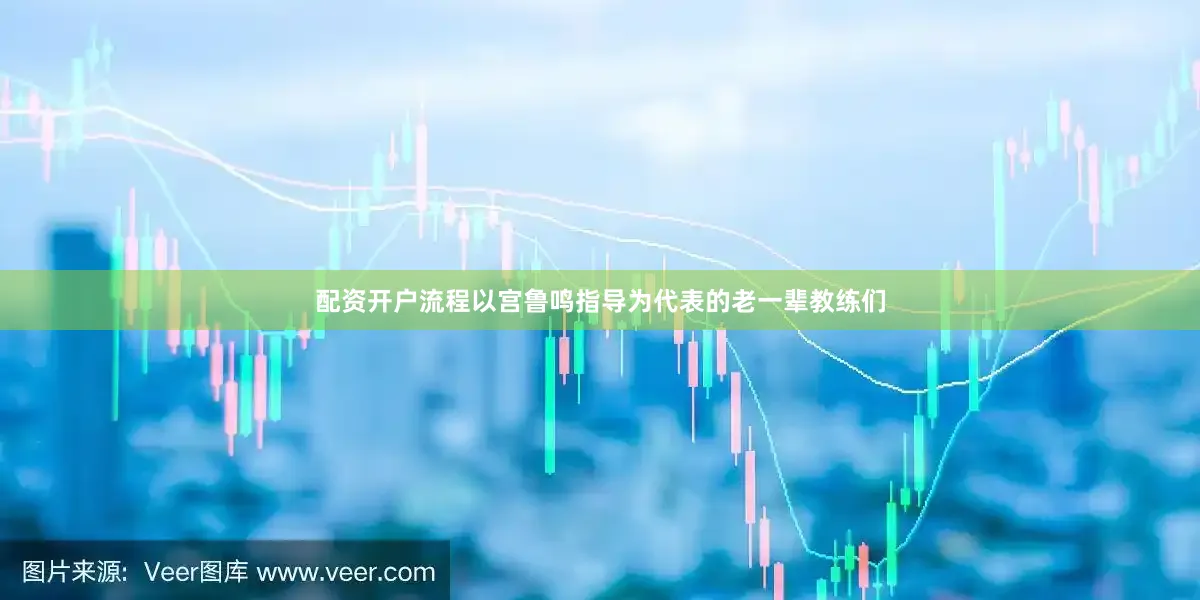 配资开户流程以宫鲁鸣指导为代表的老一辈教练们