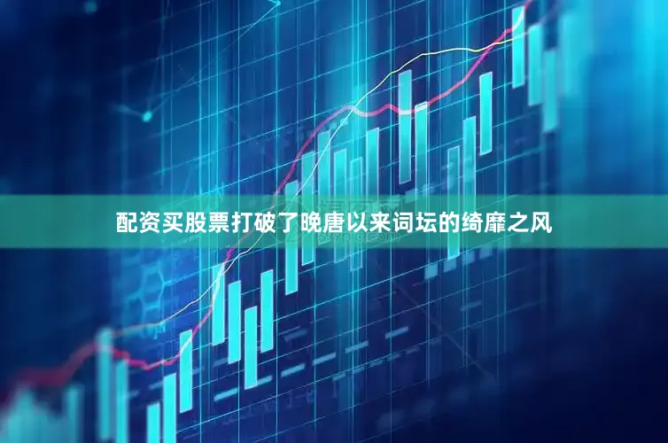 配资买股票打破了晚唐以来词坛的绮靡之风