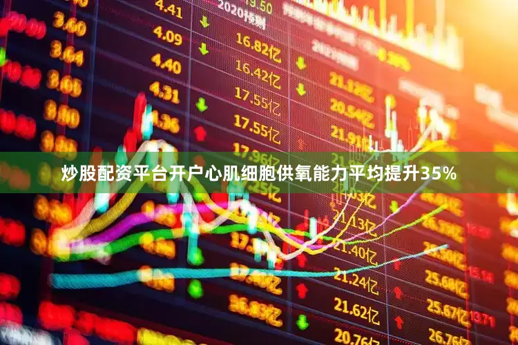 炒股配资平台开户心肌细胞供氧能力平均提升35%