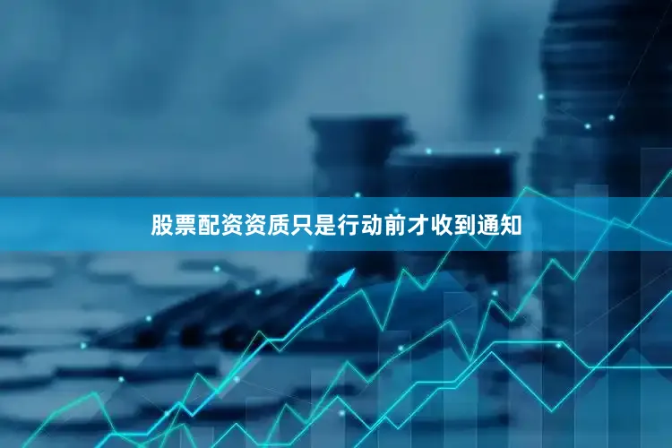 股票配资资质只是行动前才收到通知