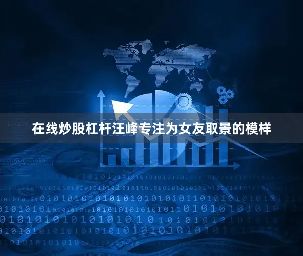 在线炒股杠杆汪峰专注为女友取景的模样