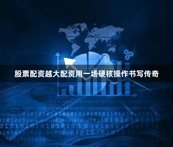 股票配资越大配资用一场硬核操作书写传奇