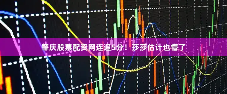肇庆股票配资网连追5分！莎莎估计也懵了