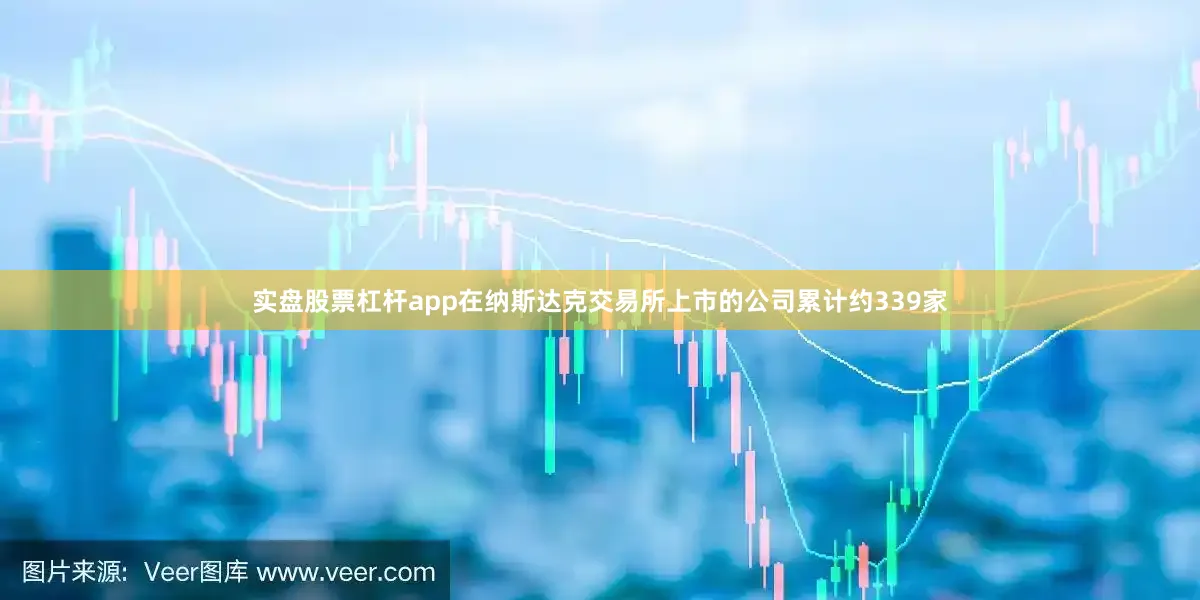 实盘股票杠杆app在纳斯达克交易所上市的公司累计约339家