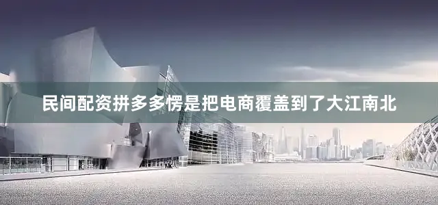 民间配资拼多多愣是把电商覆盖到了大江南北