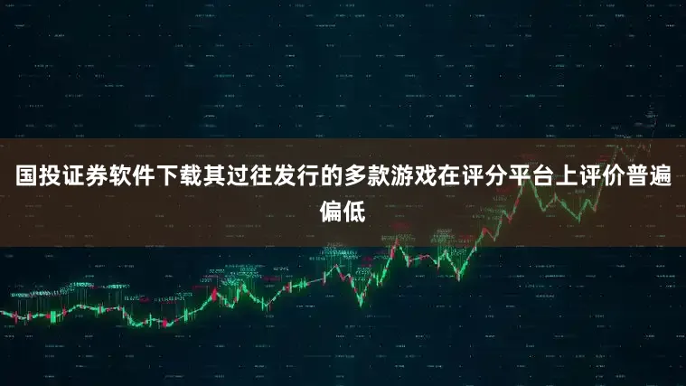 国投证券软件下载其过往发行的多款游戏在评分平台上评价普遍偏低