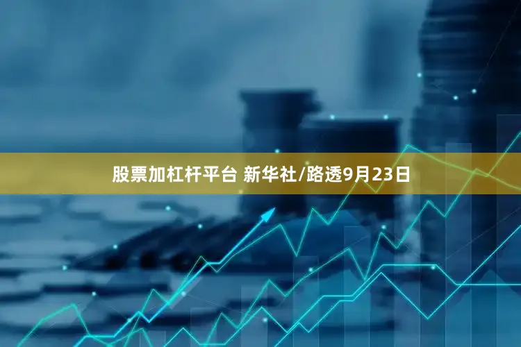 股票加杠杆平台 新华社/路透9月23日