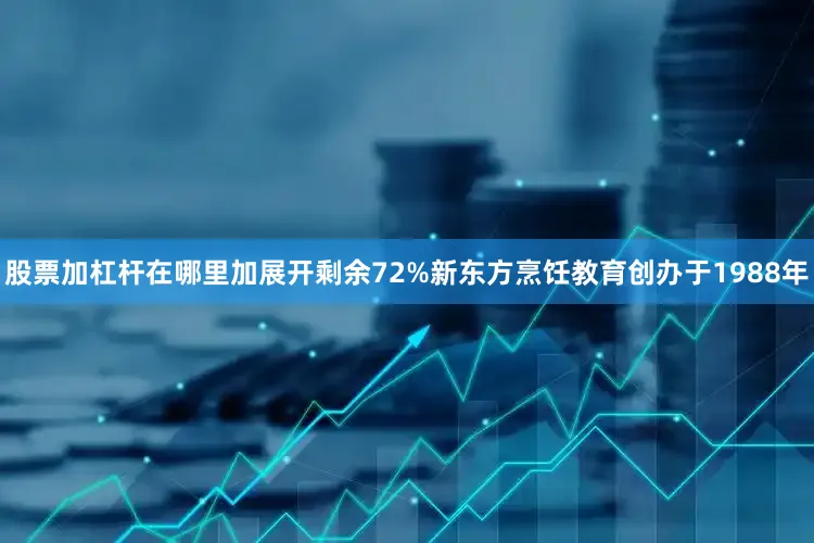 股票加杠杆在哪里加展开剩余72%新东方烹饪教育创办于1988年