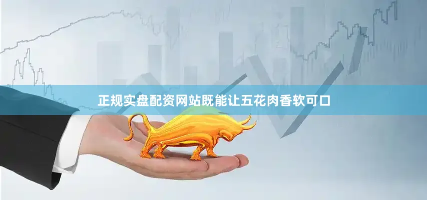 正规实盘配资网站既能让五花肉香软可口
