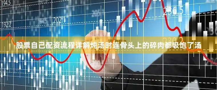 股票自己配资流程详解炖汤时连骨头上的碎肉都吸饱了汤