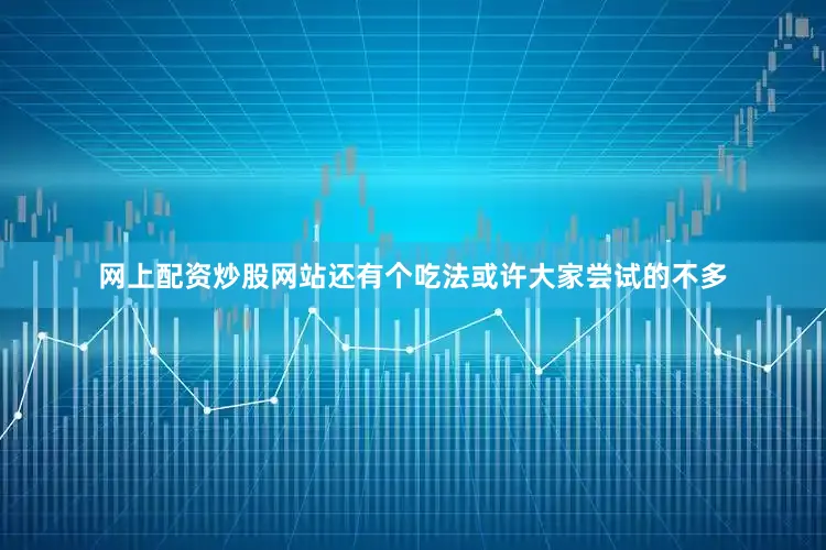网上配资炒股网站还有个吃法或许大家尝试的不多