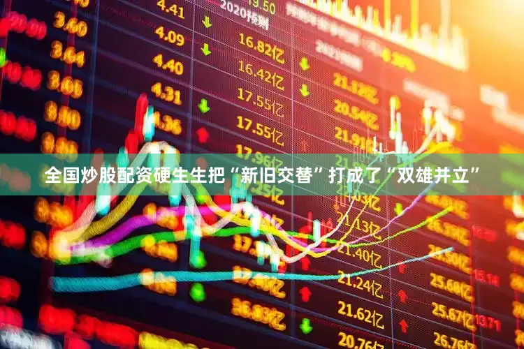 全国炒股配资硬生生把“新旧交替”打成了“双雄并立”