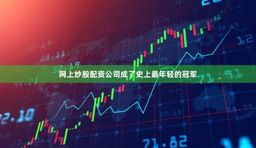 网上炒股配资公司成了史上最年轻的冠军