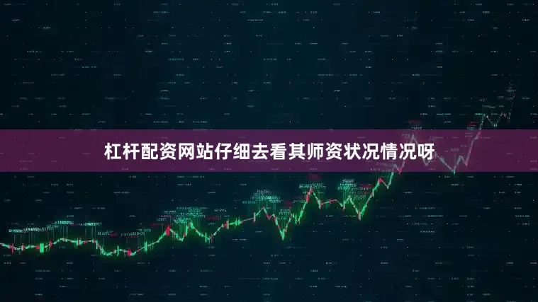杠杆配资网站仔细去看其师资状况情况呀